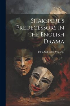 Shakspere's Predecessors in the English Drama - Symonds, John Addington