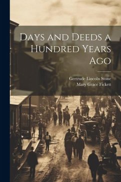 Days and Deeds a Hundred Years Ago - Stone, Gertrude Lincoln; Fickett, Mary Grace