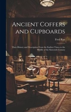 Ancient Coffers and Cupboards: Their History and Description From the Earliest Times to the Middle of the Sixteenth Century - Roe, Fred