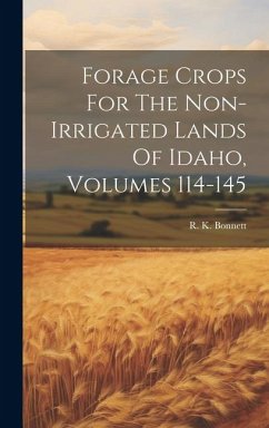 Forage Crops For The Non-irrigated Lands Of Idaho, Volumes 114-145 - Bonnett, R. K.