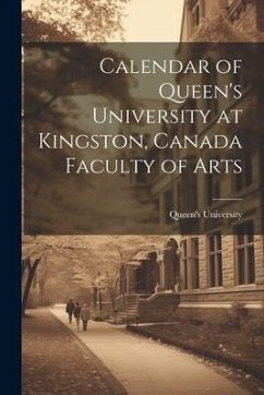 Calendar of Queen's University at Kingston, Canada Faculty of Arts - University (Kingston, Ont ). Queen's
