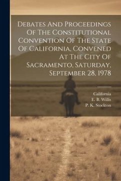 Debates And Proceedings Of The Constitutional Convention Of The State Of California, Convened At The City Of Sacramento, Saturday, September 28, 1978