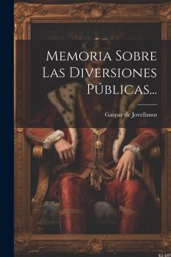 Memoria Sobre Las Diversiones Públicas... - Jovellanos, Gaspar De