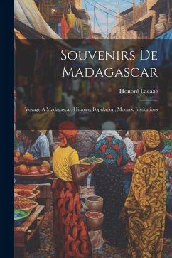 Souvenirs De Madagascar: Voyage À Madagascar, Histoire, Population, Moeurs, Institutions ... - Lacaze, Honoré
