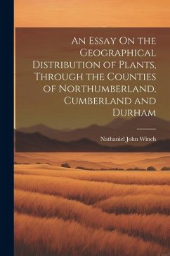 An Essay On the Geographical Distribution of Plants, Through the Counties of Northumberland, Cumberland and Durham - Winch, Nathaniel John