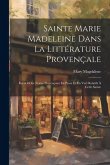 Sainte Marie Madeleine Dans La Littérature Provençale: Recueil Des Textes Provençaux En Prose Et En Vers Relatifs À Cette Sainte