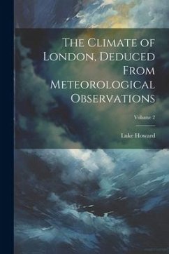 The Climate of London, Deduced From Meteorological Observations; Volume 2 - Howard, Luke