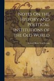 Notes On the History and Political Institutions of the Old World