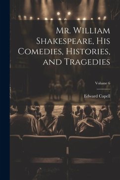 Mr. William Shakespeare, his Comedies, Histories, and Tragedies; Volume 6 - Capell, Edward