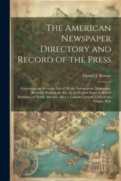 The American Newspaper Directory and Record of the Press: Containing an Accurate List of All the Newspapers, Magazines, Reviews, Periodicals, Etc. in - Kenny, Daniel J.