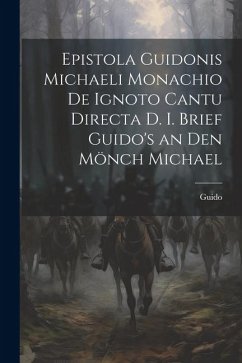 Epistola Guidonis Michaeli Monachio de Ignoto Cantu Directa d. I. Brief Guido's an den Mönch Michael - Guido