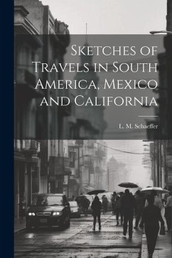 Sketches of Travels in South America, Mexico and California - Schaeffer, L. M.