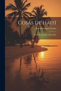 Cosas De Haití: Notas De Un Viaje Á Este País - Castro, José Rodríguez