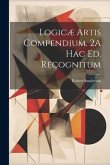 Logicæ Artis Compendium. 2A Hac Ed. Recognitum