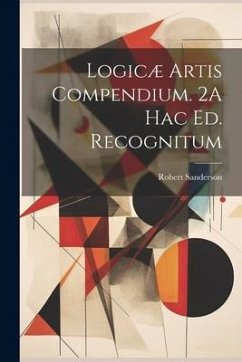Logicæ Artis Compendium. 2A Hac Ed. Recognitum - Sanderson, Robert