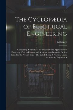 The Cyclopædia of Electrical Engineering: Containing A History of the Discovery and Application of Electricity With Its Practice and Achievements From - Slingo, M.