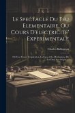 Le Spectacle Du Feu Elementaire, Ou Cours D'electricite' Experimentale: Où L'on Trouve L'explication, La Cause & Le Méchanisme Du Feu Dans Son Origine