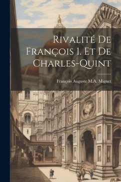 Rivalité De François 1. Et De Charles-Quint - Mignet, François Auguste M. A.