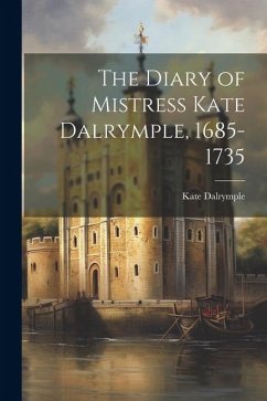 The Diary of Mistress Kate Dalrymple, 1685-1735 - Dalrymple, Kate