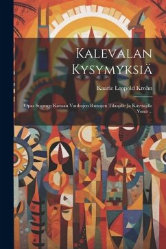 Kalevalan Kysymyksiä: Opas Suomen Kansan Vanhojen Runojen Tilaajille ja Käyttäjille Ynnä ... - Krohn, Kaarle Leopold