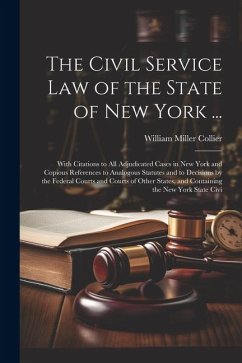 The Civil Service law of the State of New York ...: With Citations to all Adjudicated Cases in New York and Copious References to Analogous Statutes a - Collier, William Miller