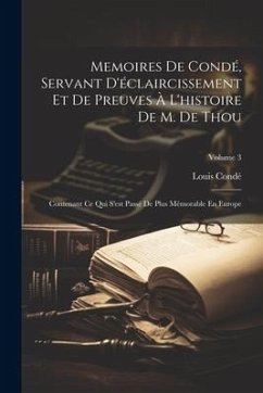 Memoires De Condé, Servant D'éclaircissement Et De Preuves À L'histoire De M. De Thou: Contenant Ce Qui S'est Passé De Plus Mémorable En Europe; Volum - Condé, Louis