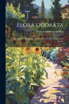Flora Odorata: A Characteristic Arrangement of the Sweet-Scented Flowers and Shrubs - Mott, Frederick Thompson