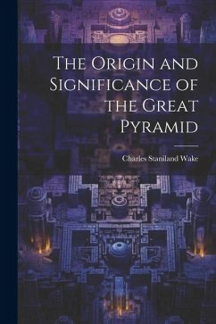 The Origin and Significance of the Great Pyramid - Wake, Charles Staniland