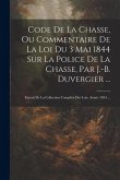 Code De La Chasse, Ou Commentaire De La Loi Du 3 Mai 1844 Sur La Police De La Chasse, Par J.-B. Duvergier ...: Extrait De La Collection Complète Des L