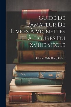 Guide de L'amateur de Livres à Vignettes et à Figures du XVIIIe Siècle - Cohen, Charles Mehl Henry