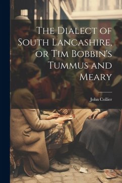 The Dialect of South Lancashire, or Tim Bobbin's Tummus and Meary - Collier, John