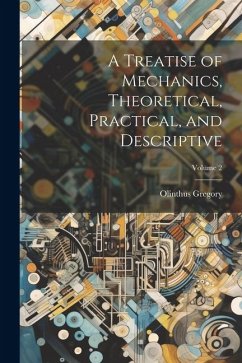 A Treatise of Mechanics, Theoretical, Practical, and Descriptive; Volume 2 - Gregory, Olinthus