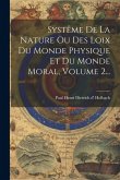 Systême De La Nature Ou Des Loix Du Monde Physique Et Du Monde Moral, Volume 2...