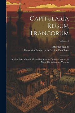 Capitularia Regum Francorum: Additae Sunt Marculfi Monachi & Aliorum Formulae Veteres, & Notae Doctissimorum Virorum; Volume 2 - Baluze, Etienne