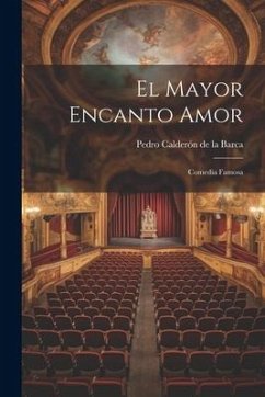 El Mayor Encanto Amor: Comedia Famosa - Calderón De La Barca, Pedro