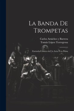 La banda de trompetas: Zarzuela cómica en un acto y en prosa - Arniches Y. Barrera, Carlos; López Torregrosa, Tomás