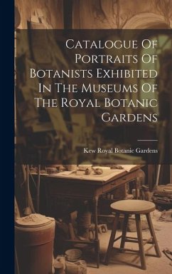 Catalogue Of Portraits Of Botanists Exhibited In The Museums Of The Royal Botanic Gardens