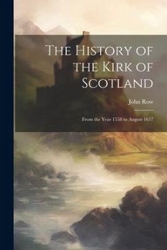 The History of the Kirk of Scotland: From the Year 1558 to August 1637 - Row, John