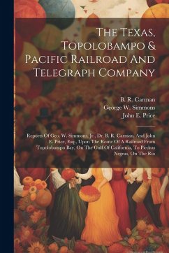 Cover The Texas, Topolobampo & Pacific Railroad And Telegraph Company: Reports Of Geo. W. Simmons, Jr., Dr. B. R. Carman, And John E. Price, Esq., Upon The