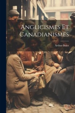 Anglicismes Et Canadianismes - Buies, Arthur