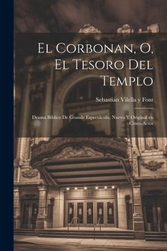 El corbonan, o, El tesoro del templo: Drama biblico de grande espectáculo, nuevo y original en cinco actos - Vilella y. Font, Sebastian