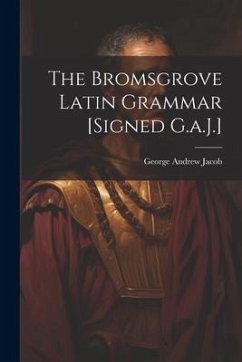 The Bromsgrove Latin Grammar [Signed G.a.J.] - Jacob, George Andrew