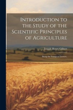 Introduction to the Study of the Scientific Principles of Agriculture; Being the Inaugural Lecture, - Gilbert, Joseph Henry