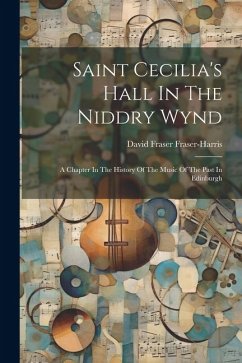 Saint Cecilia's Hall In The Niddry Wynd: A Chapter In The History Of The Music Of The Past In Edinburgh - Fraser-Harris, David Fraser