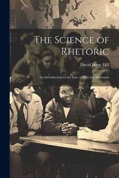 The Science of Rhetoric: An Introduction to the Law of Effective Discourse - Hill, David Jayne