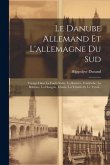 Le Danube Allemand Et L'allemagne Du Sud: Voyage Dans La Forêt-noire, La Bavière, L'autriche, La Bohême, La Hongrie, L'istrie, La Vénétie Et Le Tyrol.