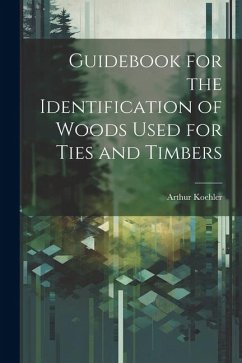 Guidebook for the Identification of Woods Used for Ties and Timbers - Koehler, Arthur