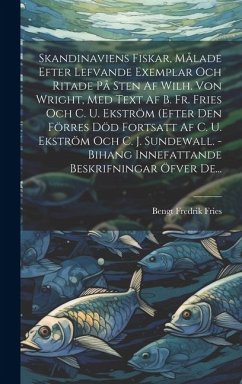 Skandinaviens Fiskar, Målade Efter Lefvande Exemplar Och Ritade På Sten Af Wilh. Von Wright, Med Text Af B. Fr. Fries Och C. U. Ekström (efter Den För - Fries, Bengt Fredrik