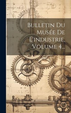 Bulletin Du Musée De L'industrie, Volume 4... - Anonymous