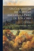 Un Couvent De Religieueses Anglaises a Paris De 1634 a 1884: Ouvrage Précédé D'un Lettre De Son Éminence Mgr. Le Cardinal Langenieux